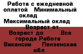 Работа с ежедневной оплатой › Минимальный оклад ­ 30 000 › Максимальный оклад ­ 100 000 › Возраст от ­ 18 › Возраст до ­ 40 - Все города Работа » Вакансии   . Пензенская обл.